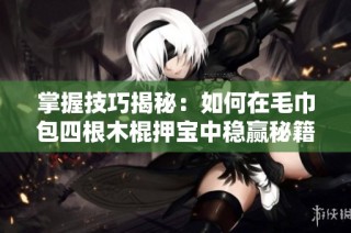 掌握技巧揭秘：如何在毛巾包四根木棍押宝中稳赢秘籍