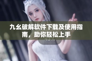 九幺破解软件下载及使用指南，助你轻松上手
