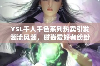 YSL千人千色系列热卖引发潮流风潮，时尚爱好者纷纷追捧最新款式