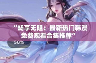“畅享无阻：最新热门韩漫免费观看合集推荐”