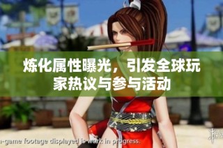 炼化属性曝光，引发全球玩家热议与参与活动