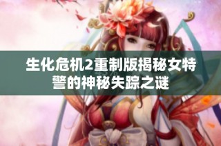 生化危机2重制版揭秘女特警的神秘失踪之谜