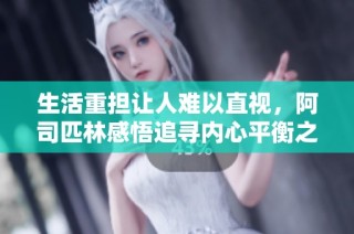 生活重担让人难以直视，阿司匹林感悟追寻内心平衡之旅