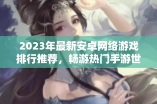 2023年最新安卓网络游戏排行推荐，畅游热门手游世界