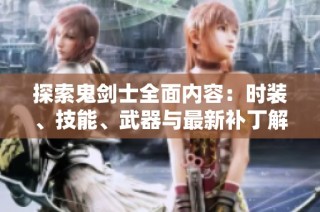 探索鬼剑士全面内容：时装、技能、武器与最新补丁解析