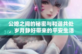 公媳之间的秘密与和谐共处，岁月静好带来的平安生活