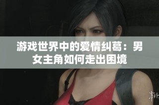 游戏世界中的爱情纠葛：男女主角如何走出困境