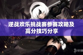 逆战欢乐挑战赛参赛攻略及高分技巧分享