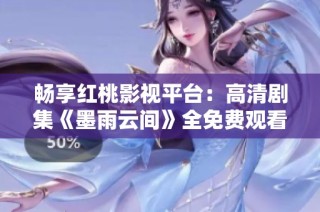 畅享红桃影视平台：高清剧集《墨雨云间》全免费观看