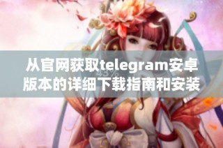 从官网获取telegram安卓版本的详细下载指南和安装步骤