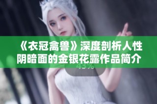《衣冠禽兽》深度剖析人性阴暗面的金银花露作品简介与解读