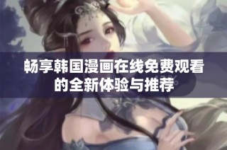 畅享韩国漫画在线免费观看的全新体验与推荐