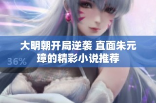 大明朝开局逆袭 直面朱元璋的精彩小说推荐