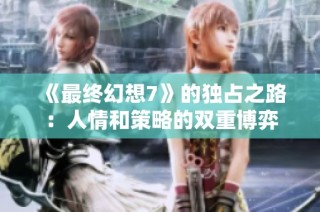 《最终幻想7》的独占之路：人情和策略的双重博弈