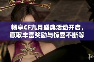 畅享CF九月盛典活动开启，赢取丰富奖励与惊喜不断等你来参与！