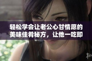 轻松学会让老公心甘情愿的美味佳肴秘方，让他一吃即软化