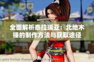 全面解析泰拉瑞亚：北地木锤的制作方法与获取途径