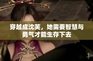 穿越成沈芙，她需要智慧与勇气才能生存下去