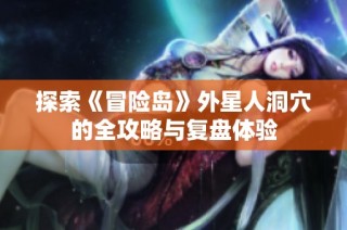 探索《冒险岛》外星人洞穴的全攻略与复盘体验