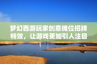梦幻西游玩家创意摊位招牌特效，让游戏更加引人注目