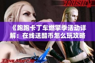 《跑跑卡丁车燃擎季活动详解：在线送酷币怎么玩攻略》