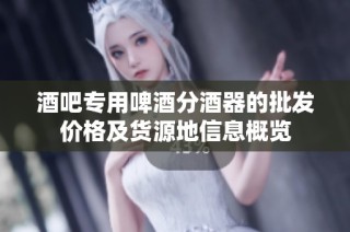 酒吧专用啤酒分酒器的批发价格及货源地信息概览