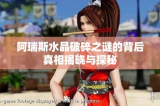阿瑞斯水晶破碎之谜的背后真相揭晓与探秘