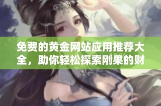 免费的黄金网站应用推荐大全，助你轻松探索刚果的财富奥秘
