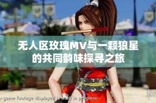 无人区玫瑰MV与一颗狼星的共同韵味探寻之旅