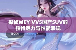 探秘WEY VV5国产SUV的独特魅力与性能表现