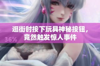 逛街时按下玩具神秘按钮，竟然触发惊人事件