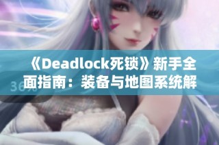 《Deadlock死锁》新手全面指南：装备与地图系统解析