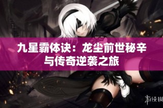 九星霸体诀：龙尘前世秘辛与传奇逆袭之旅