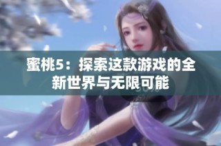 蜜桃5：探索这款游戏的全新世界与无限可能