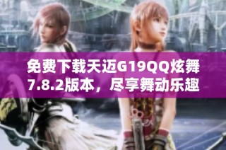 免费下载天迈G19QQ炫舞7.8.2版本，尽享舞动乐趣