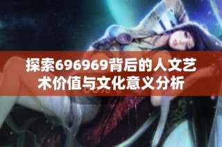 探索696969背后的人文艺术价值与文化意义分析