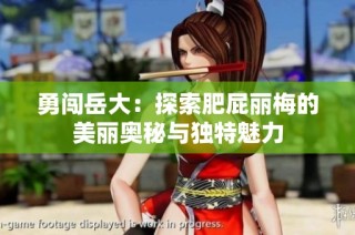 勇闯岳大：探索肥屁丽梅的美丽奥秘与独特魅力