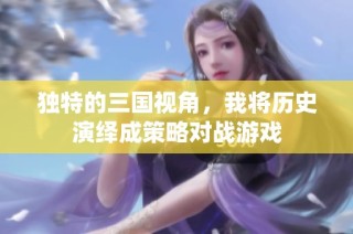独特的三国视角，我将历史演绎成策略对战游戏