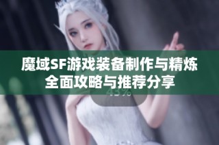 魔域SF游戏装备制作与精炼全面攻略与推荐分享