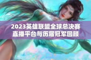 2023英雄联盟全球总决赛直播平台与历届冠军回顾