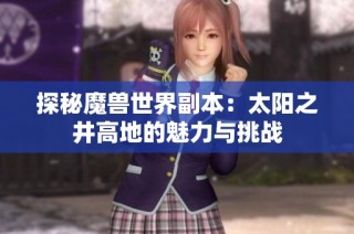 探秘魔兽世界副本：太阳之井高地的魅力与挑战