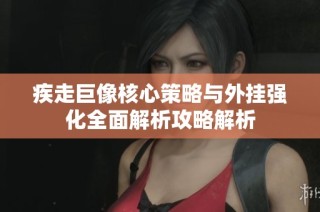 疾走巨像核心策略与外挂强化全面解析攻略解析