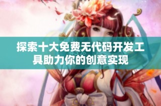 探索十大免费无代码开发工具助力你的创意实现