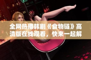 全网热播韩剧《食物链》高清版在线观看，快来一起解锁精彩剧情吧！