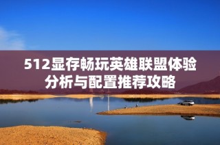 512显存畅玩英雄联盟体验分析与配置推荐攻略