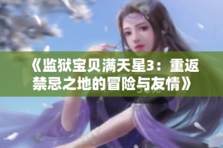 《监狱宝贝满天星3：重返禁忌之地的冒险与友情》