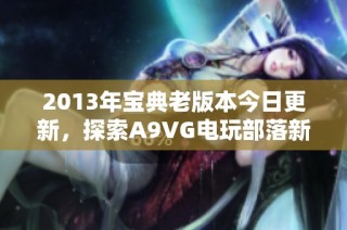 2013年宝典老版本今日更新，探索A9VG电玩部落新内容