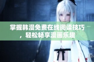 掌握韩漫免费在线阅读技巧，轻松畅享漫画乐趣