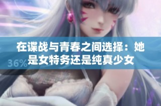 在谍战与青春之间选择：她是女特务还是纯真少女
