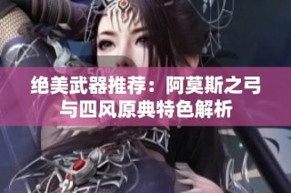 绝美武器推荐：阿莫斯之弓与四风原典特色解析